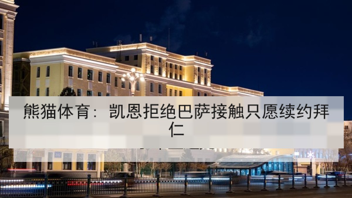 熊猫体育: 凯恩拒绝巴萨接触只愿续约拜仁